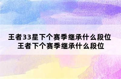 王者33星下个赛季继承什么段位 王者下个赛季继承什么段位